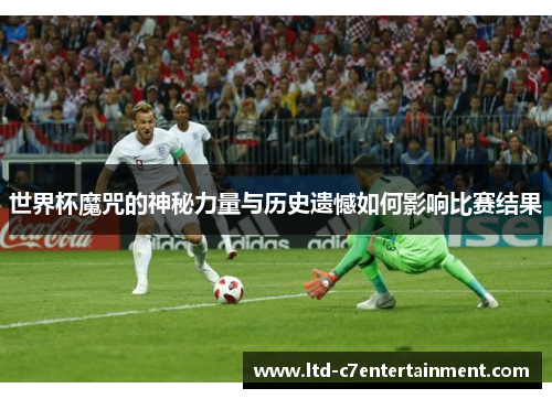 世界杯魔咒的神秘力量与历史遗憾如何影响比赛结果