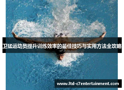 卫猛运动员提升训练效率的最佳技巧与实用方法全攻略