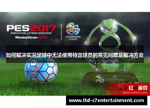 如何解决实况足球中无法使用特定球员的常见问题及解决方案