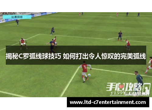 揭秘C罗弧线球技巧 如何打出令人惊叹的完美弧线