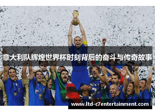 意大利队辉煌世界杯时刻背后的奋斗与传奇故事