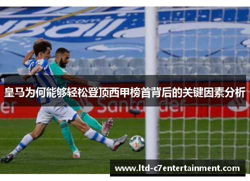 皇马为何能够轻松登顶西甲榜首背后的关键因素分析