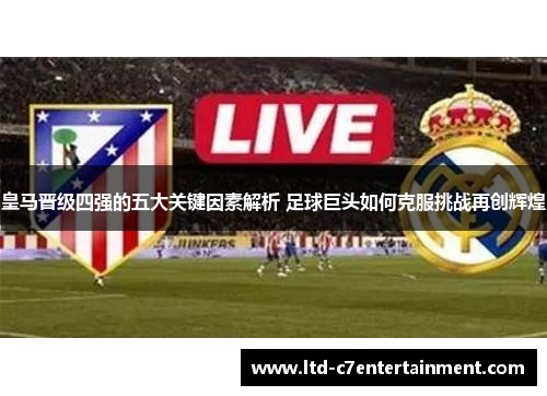 皇马晋级四强的五大关键因素解析 足球巨头如何克服挑战再创辉煌