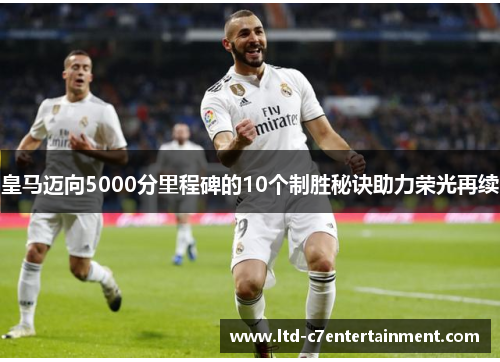 皇马迈向5000分里程碑的10个制胜秘诀助力荣光再续