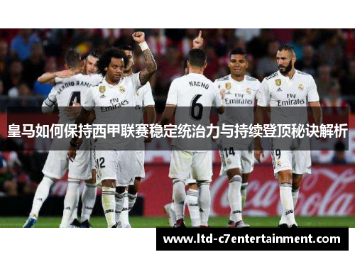 皇马如何保持西甲联赛稳定统治力与持续登顶秘诀解析