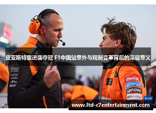 皮亚斯特里逆袭夺冠 F1中国站意外与规制变革背后的深层意义