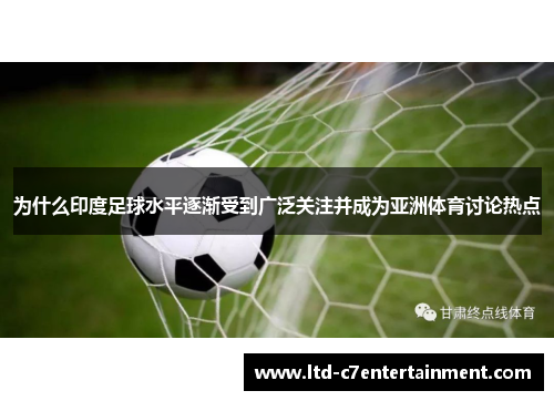 为什么印度足球水平逐渐受到广泛关注并成为亚洲体育讨论热点