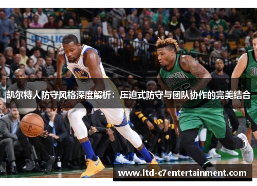 凯尔特人防守风格深度解析：压迫式防守与团队协作的完美结合