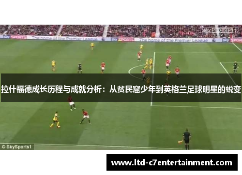 拉什福德成长历程与成就分析：从贫民窟少年到英格兰足球明星的蜕变