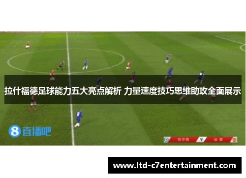 拉什福德足球能力五大亮点解析 力量速度技巧思维助攻全面展示