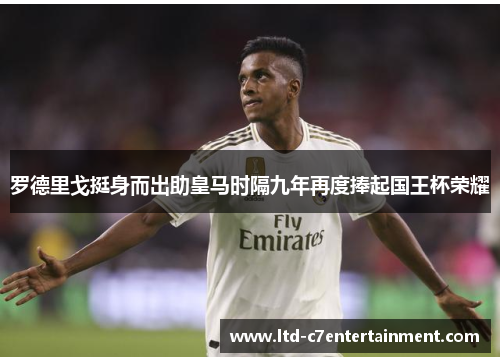 罗德里戈挺身而出助皇马时隔九年再度捧起国王杯荣耀