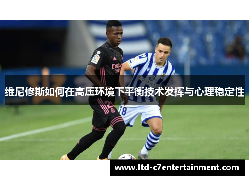 维尼修斯如何在高压环境下平衡技术发挥与心理稳定性