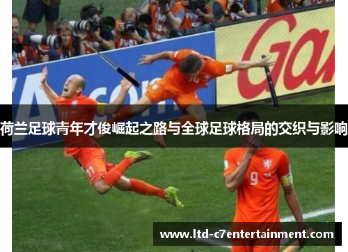 荷兰足球青年才俊崛起之路与全球足球格局的交织与影响