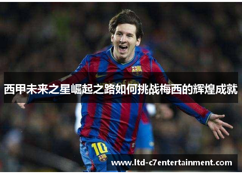 西甲未来之星崛起之路如何挑战梅西的辉煌成就