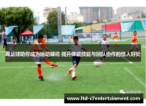 踢足球助你成为运动健将 提升体能技能与团队协作的惊人好处