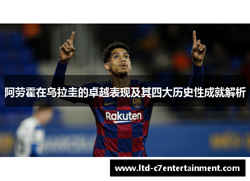 阿劳霍在乌拉圭的卓越表现及其四大历史性成就解析