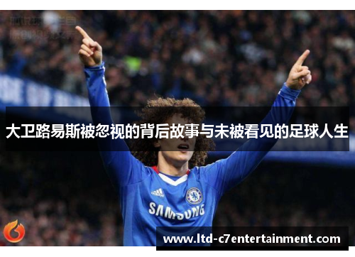 大卫路易斯被忽视的背后故事与未被看见的足球人生