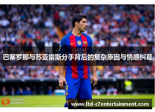 巴塞罗那与苏亚雷斯分手背后的复杂原因与情感纠葛