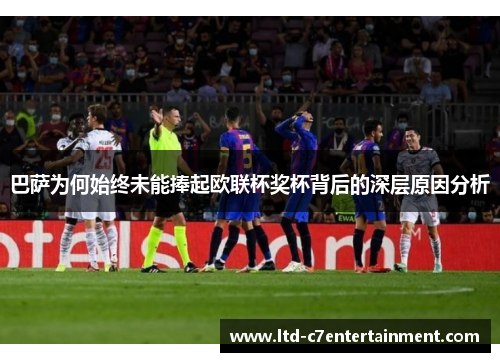 巴萨为何始终未能捧起欧联杯奖杯背后的深层原因分析