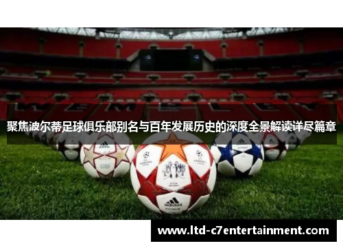 聚焦波尔蒂足球俱乐部别名与百年发展历史的深度全景解读详尽篇章 聚焦波尔蒂足球俱乐部别名与百年发展历史的深度全景解读详尽篇章