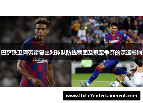 巴萨铁卫阿劳霍复出对球队防线稳固及冠军争夺的深远影响