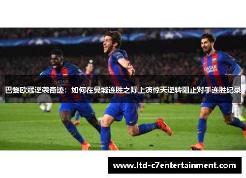 巴黎欧冠逆袭奇迹：如何在曼城连胜之际上演惊天逆转阻止对手连胜纪录