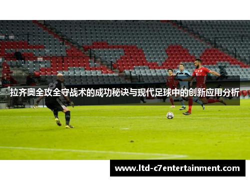 拉齐奥全攻全守战术的成功秘诀与现代足球中的创新应用分析