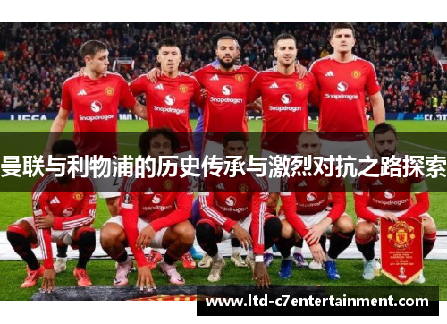 曼联与利物浦的历史传承与激烈对抗之路探索