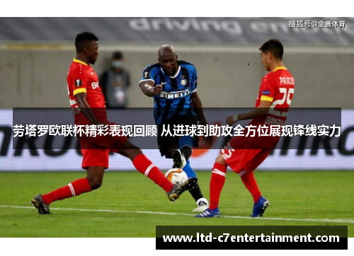 劳塔罗欧联杯精彩表现回顾 从进球到助攻全方位展现锋线实力