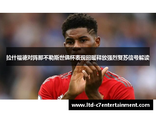 拉什福德对阵那不勒斯世俱杯表现回暖释放强烈复苏信号解读