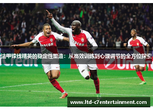 法甲锋线精英的稳定性塑造：从高效训练到心理调节的全方位探索
