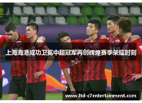 上海海港成功卫冕中超冠军再创辉煌赛季荣耀时刻