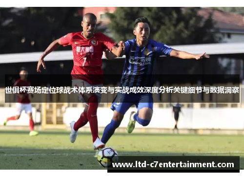 世俱杯赛场定位球战术体系演变与实战成效深度分析关键细节与数据洞察