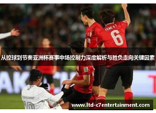 从控球到节奏亚洲杯赛事中场控制力深度解析与胜负走向关键因素