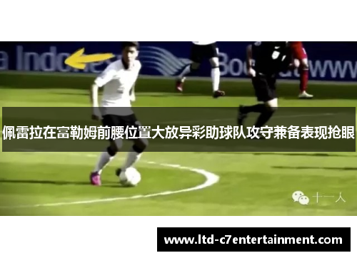 佩雷拉在富勒姆前腰位置大放异彩助球队攻守兼备表现抢眼