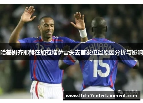 哈基姆齐耶赫在加拉塔萨雷失去首发位置原因分析与影响