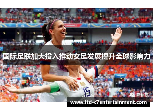 国际足联加大投入推动女足发展提升全球影响力 国际足联加大投入推动女足发展提升全球影响力