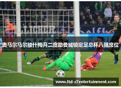 奥马尔马尔穆什梅开二度助曼城锁定足总杯八强席位