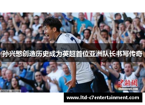 孙兴慜创造历史成为英超首位亚洲队长书写传奇