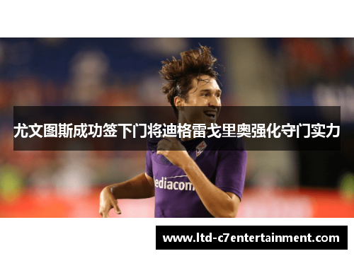 尤文图斯成功签下门将迪格雷戈里奥强化守门实力 尤文图斯成功签下门将迪格雷戈里奥强化守门实力