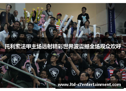 托利索法甲主场远射精彩世界波震撼全场观众欢呼