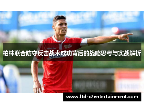 柏林联合防守反击战术成功背后的战略思考与实战解析