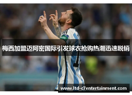 梅西加盟迈阿密国际引发球衣抢购热潮迅速脱销