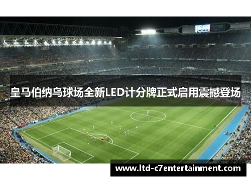 皇马伯纳乌球场全新LED计分牌正式启用震撼登场