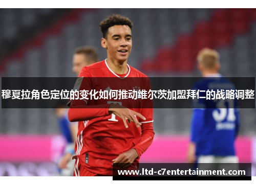 穆夏拉角色定位的变化如何推动维尔茨加盟拜仁的战略调整