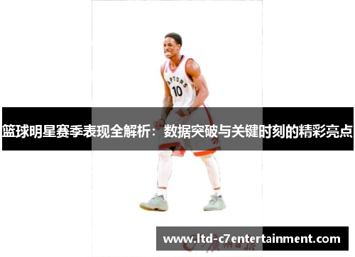 篮球明星赛季表现全解析：数据突破与关键时刻的精彩亮点