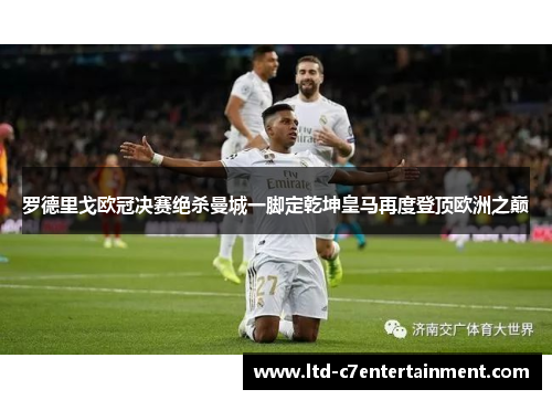 罗德里戈欧冠决赛绝杀曼城一脚定乾坤皇马再度登顶欧洲之巅