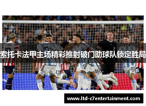 索托卡法甲主场精彩推射破门助球队锁定胜局