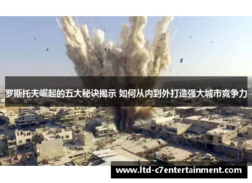 罗斯托夫崛起的五大秘诀揭示 如何从内到外打造强大城市竞争力