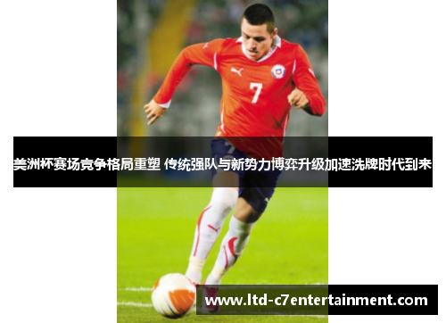 美洲杯赛场竞争格局重塑 传统强队与新势力博弈升级加速洗牌时代到来